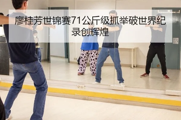 廖桂芳世锦赛71公斤级抓举破世界纪录创辉煌
